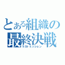 とある組織の最終決戦（ラストミッション）