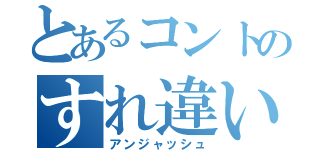 とあるコントのすれ違い（アンジャッシュ）