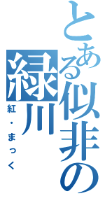 とある似非の緑川（紅・まっく）