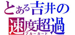 とある吉井の速度超過（ブルーカード）