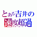 とある吉井の速度超過（ブルーカード）