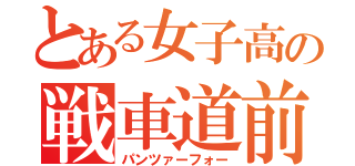 とある女子高の戦車道前進（パンツァーフォー）