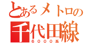 とあるメトロの千代田線（６０００系）