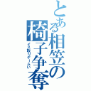 とある相笠の椅子争奪い（イス取りゲームい）