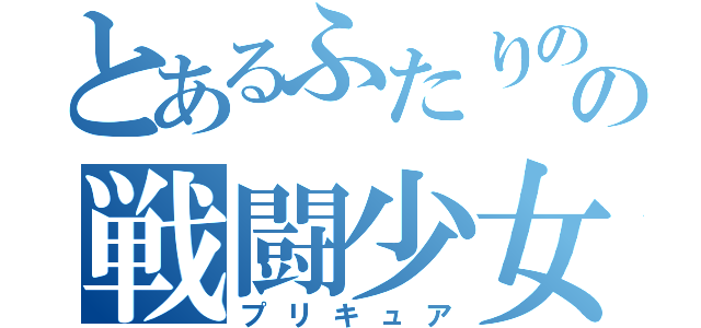 とあるふたりのの戦闘少女（プリキュア）