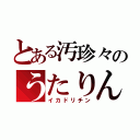 とある汚珍々のうたりん（イカドリチン）