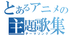 とあるアニメの主題歌集（テーマソング）