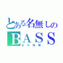 とある名無しのＢＡＳＳ（石川尚樹）