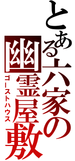 とある六家の幽霊屋敷（ゴーストハウス）