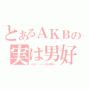 とあるＡＫＢの実は男好き♥（ＡＫＢ　ｌｏｖｅ実は男好き♥）