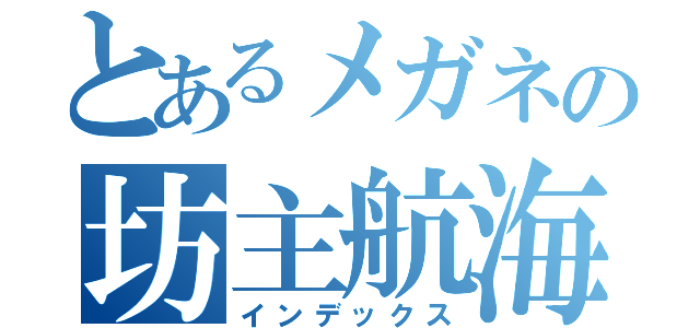 とあるメガネの坊主航海士（インデックス）