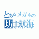 とあるメガネの坊主航海士（インデックス）