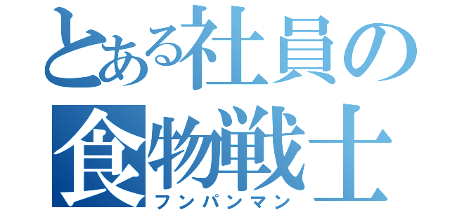 とある社員の食物戦士（フンパンマン）