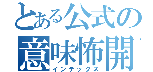 とある公式の意味怖開（インデックス）