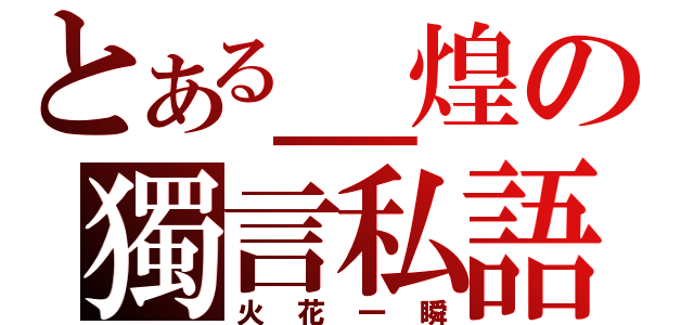 とある＿煌の獨言私語（火花一瞬）