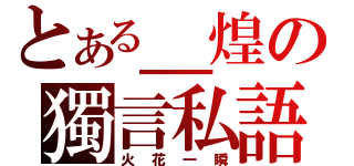 とある＿煌の獨言私語（火花一瞬）