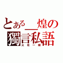 とある＿煌の獨言私語（火花一瞬）