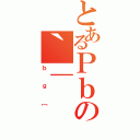 とあるＰｂの｀｜（ｂｇ［）