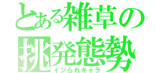 とある雑草の挑発態勢（イジられキャラ）