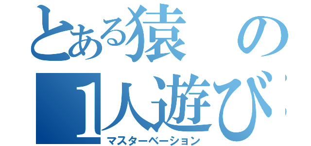 とある猿の１人遊び（マスターベーション）