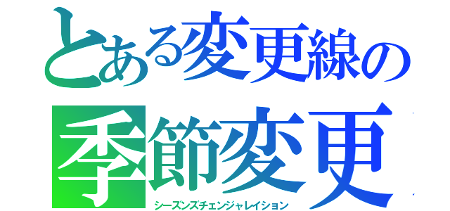 とある変更線の季節変更（シーズンズチェンジャレイション）