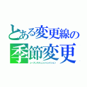 とある変更線の季節変更（シーズンズチェンジャレイション）