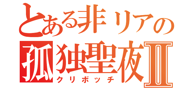 とある非リアの孤独聖夜Ⅱ（クリボッチ）