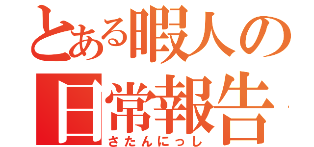 とある暇人の日常報告（さたんにっし）