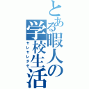 とある暇人の学校生活（ヤレヤレダゼ）