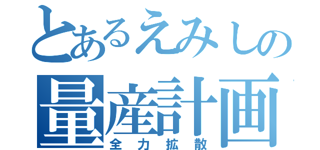 とあるえみしの量産計画（全力拡散）