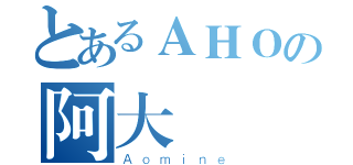 とあるＡＨＯの阿大（Ａｏｍｉｎｅ）