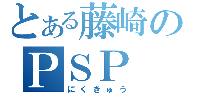 とある藤崎のＰＳＰ（にくきゅう）