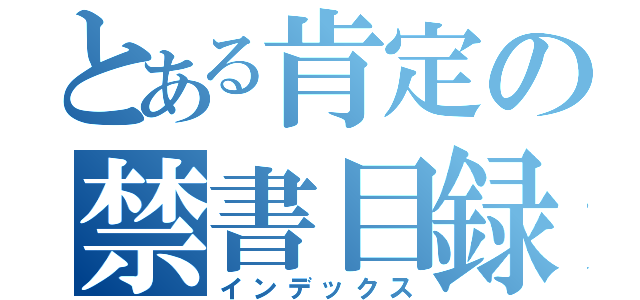 とある肯定の禁書目録（インデックス）