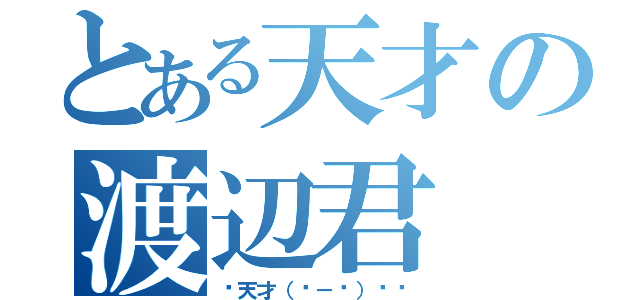 とある天才の渡辺君（✨天才（▭－▭）✧✨）