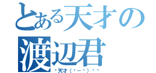 とある天才の渡辺君（✨天才（▭－▭）✧✨）