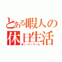 とある暇人の休日生活（Ｗｉ－Ｆｉゲーム）