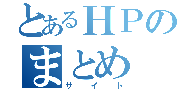 とあるＨＰのまとめ（サイト）