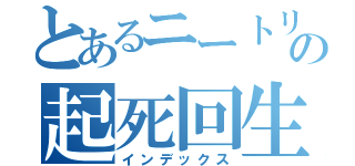 とあるニートリアンの起死回生（インデックス）