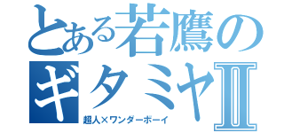 とある若鷹のギタミヤⅡ（超人×ワンダーボーイ）