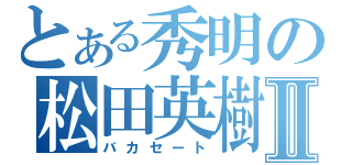 とある秀明の松田英樹Ⅱ（バカセート）