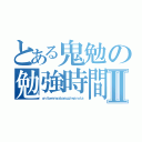 とある鬼勉の勉強時間Ⅱ（ｏｎｉｂｅｎｎｙａｂａｓｕｇｉｗａｒｏｔａ）