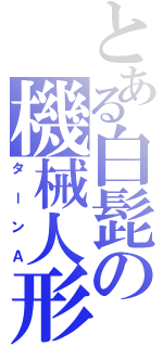 とある白髭の機械人形（ターンＡ）