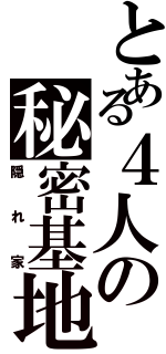 とある４人の秘密基地（隠れ家）