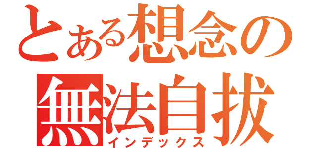 とある想念の無法自拔（インデックス）