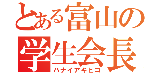 とある富山の学生会長（ハナイアキヒコ）