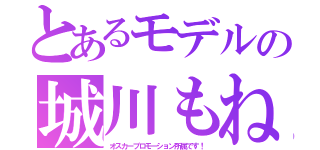 とあるモデルの城川もね（オスカープロモーション所属です！）