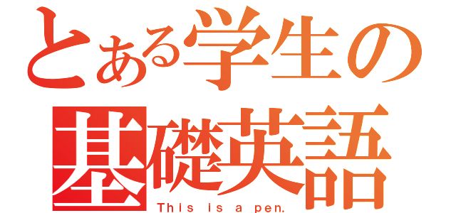 とある学生の基礎英語（Ｔｈｉｓ ｉｓ ａ ｐｅｎ．）