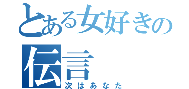 とある女好きの伝言（次はあなた）