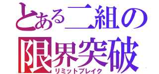 とある二組の限界突破（リミットブレイク）