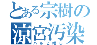 とある宗樹の涼宮汚染（ハルヒ推し）